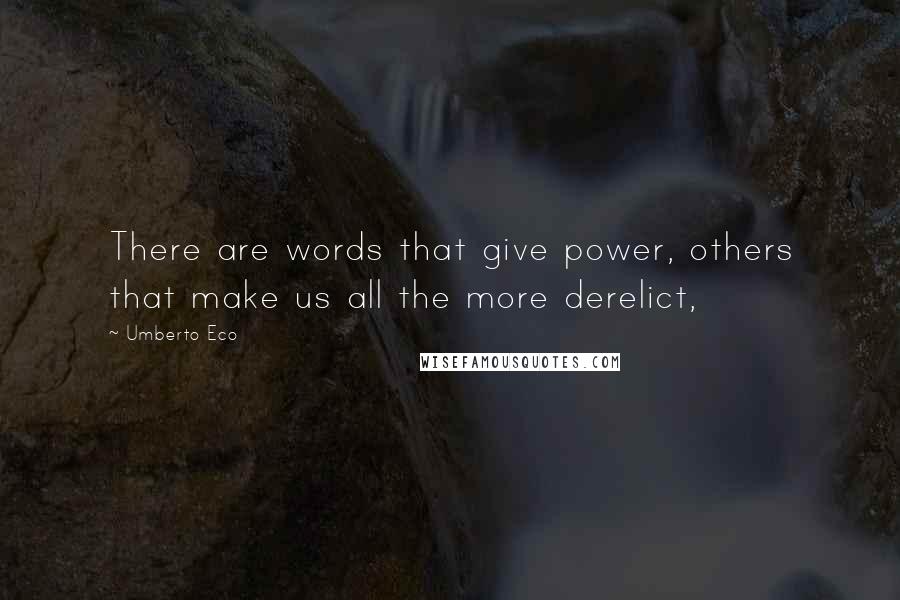 Umberto Eco Quotes: There are words that give power, others that make us all the more derelict,