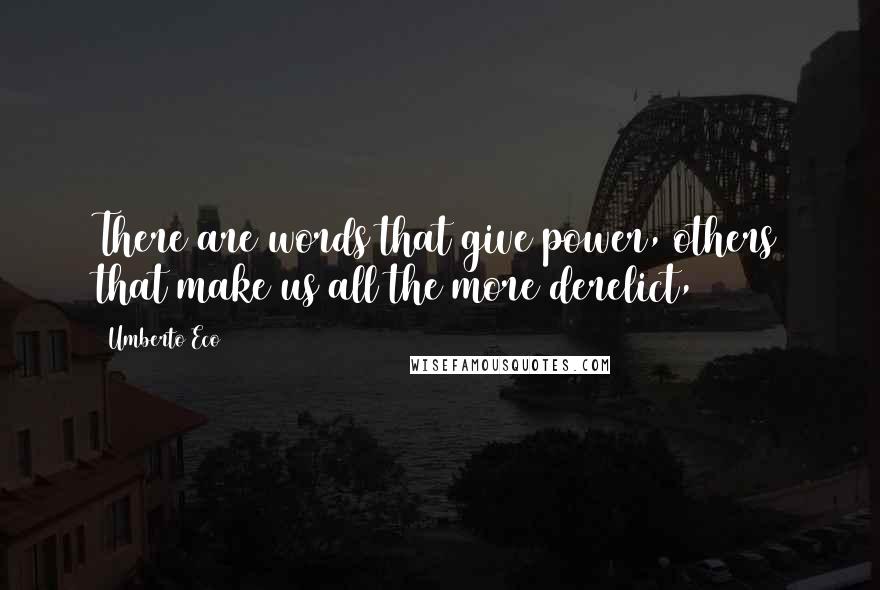 Umberto Eco Quotes: There are words that give power, others that make us all the more derelict,