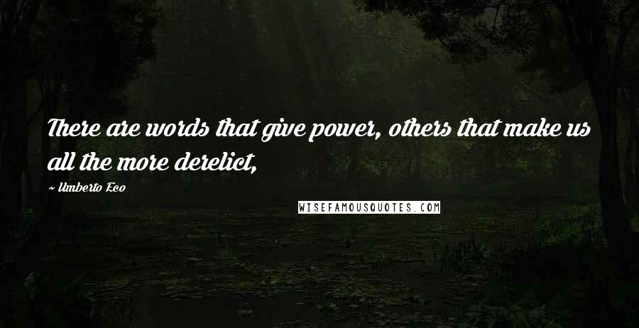 Umberto Eco Quotes: There are words that give power, others that make us all the more derelict,