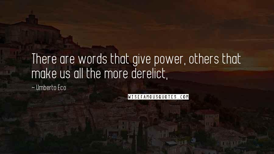 Umberto Eco Quotes: There are words that give power, others that make us all the more derelict,