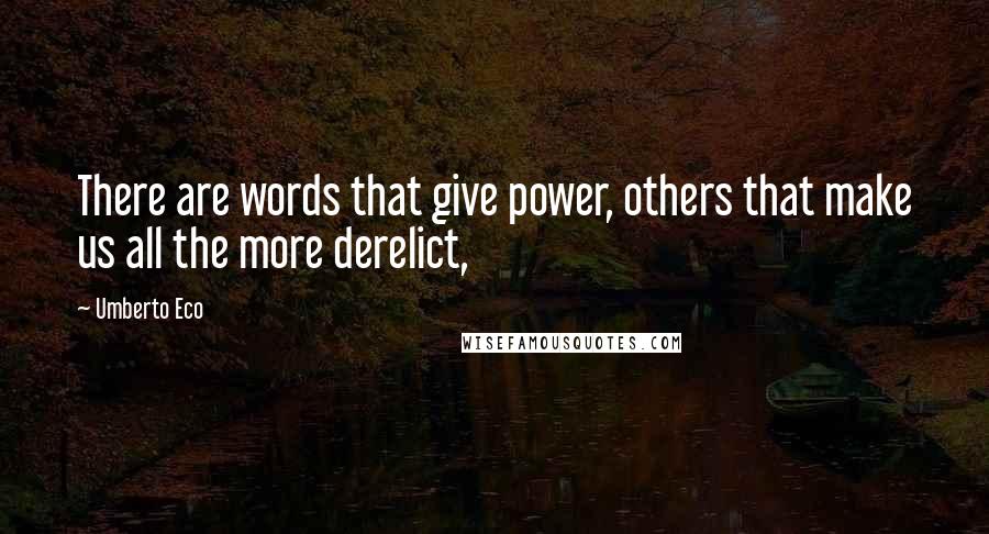 Umberto Eco Quotes: There are words that give power, others that make us all the more derelict,