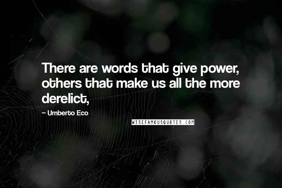 Umberto Eco Quotes: There are words that give power, others that make us all the more derelict,
