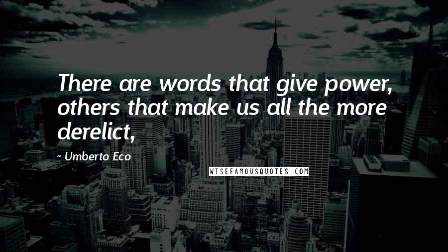 Umberto Eco Quotes: There are words that give power, others that make us all the more derelict,