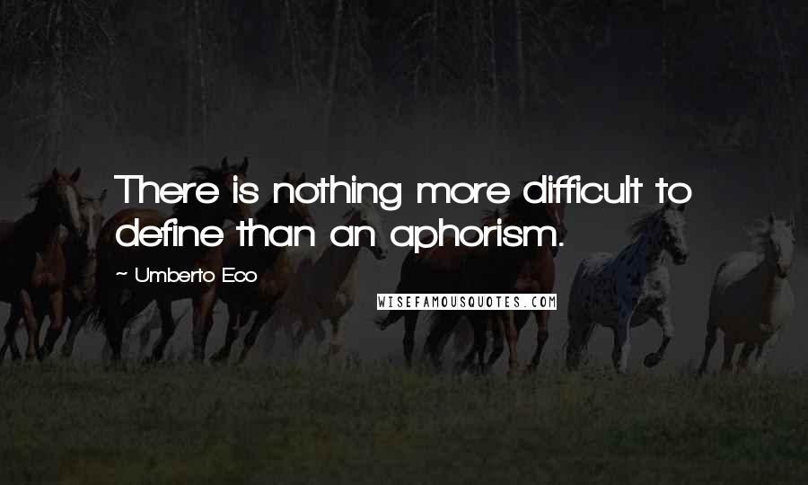 Umberto Eco Quotes: There is nothing more difficult to define than an aphorism.