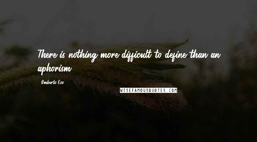 Umberto Eco Quotes: There is nothing more difficult to define than an aphorism.