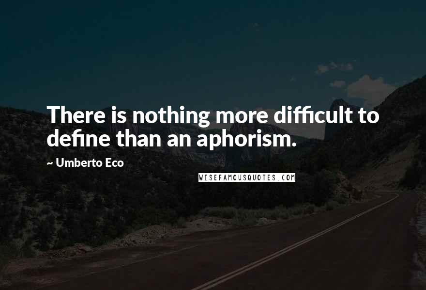 Umberto Eco Quotes: There is nothing more difficult to define than an aphorism.