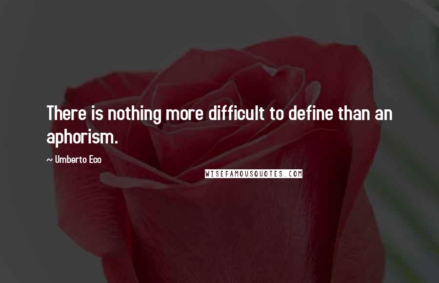 Umberto Eco Quotes: There is nothing more difficult to define than an aphorism.