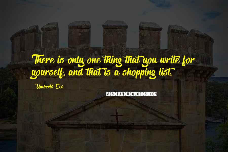 Umberto Eco Quotes: There is only one thing that you write for yourself, and that is a shopping list.