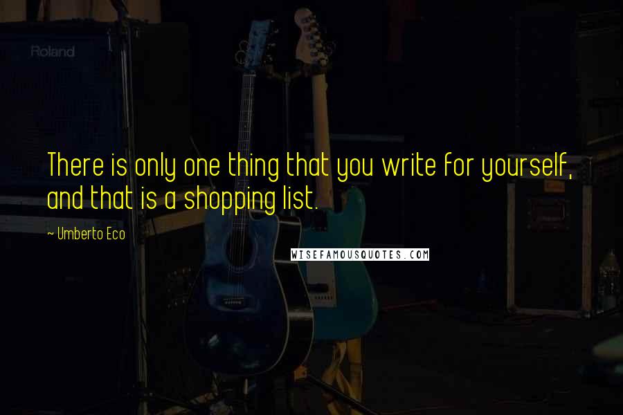 Umberto Eco Quotes: There is only one thing that you write for yourself, and that is a shopping list.