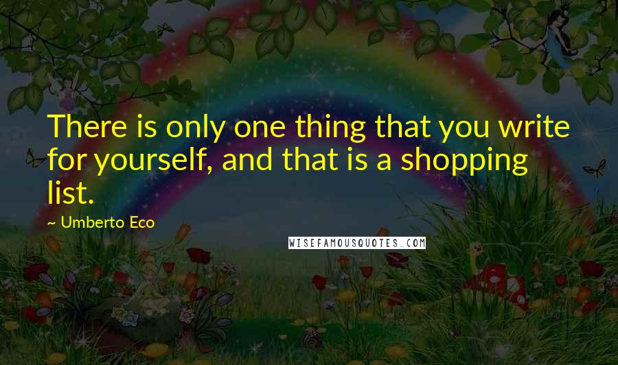 Umberto Eco Quotes: There is only one thing that you write for yourself, and that is a shopping list.