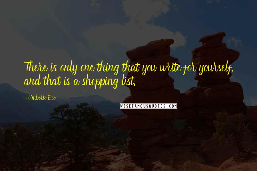 Umberto Eco Quotes: There is only one thing that you write for yourself, and that is a shopping list.