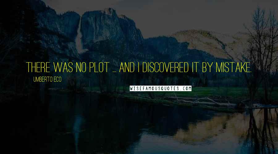 Umberto Eco Quotes: There was no plot ... and I discovered it by mistake.