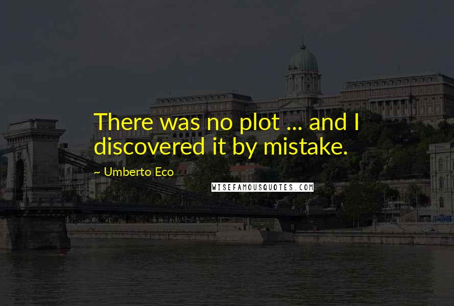 Umberto Eco Quotes: There was no plot ... and I discovered it by mistake.