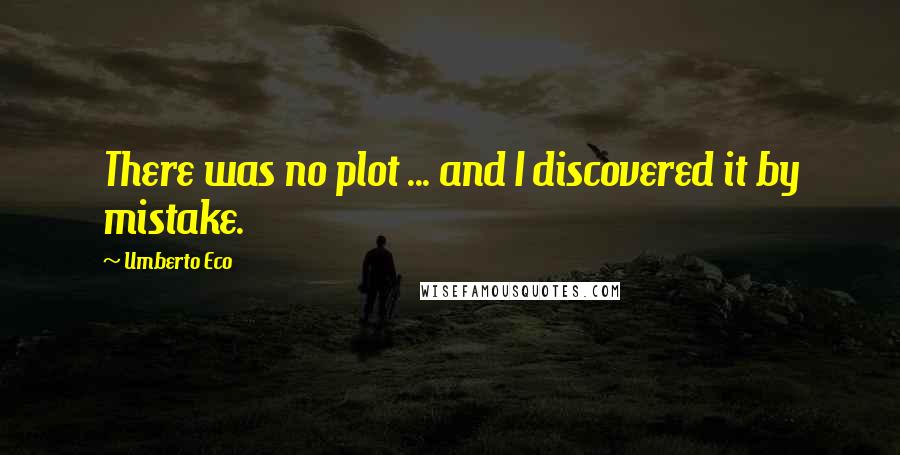 Umberto Eco Quotes: There was no plot ... and I discovered it by mistake.