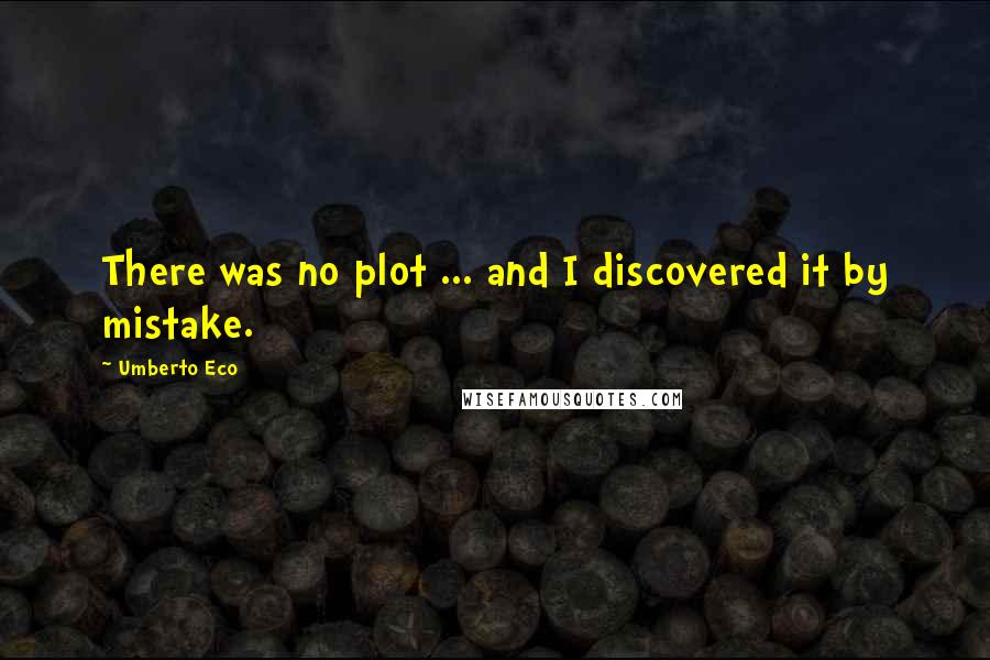 Umberto Eco Quotes: There was no plot ... and I discovered it by mistake.