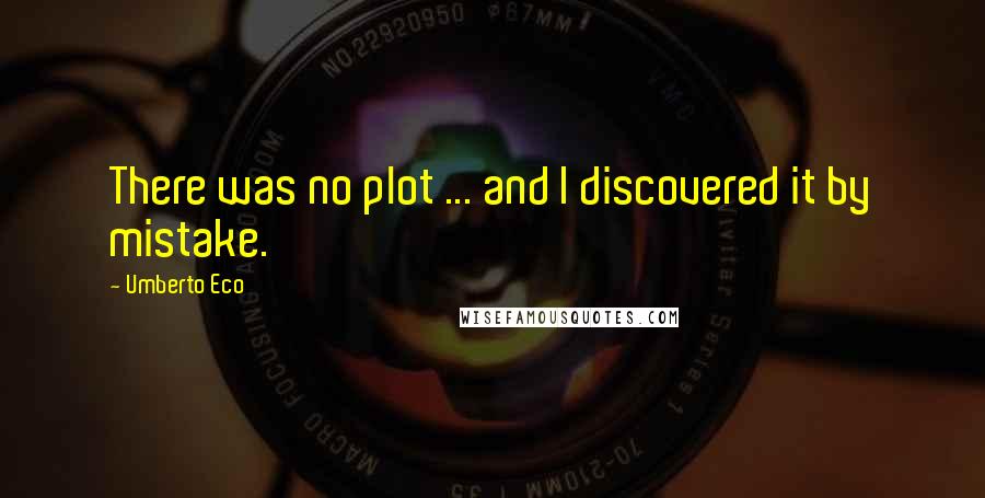 Umberto Eco Quotes: There was no plot ... and I discovered it by mistake.