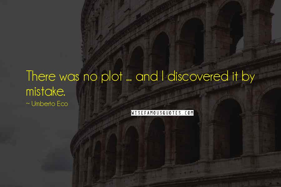 Umberto Eco Quotes: There was no plot ... and I discovered it by mistake.