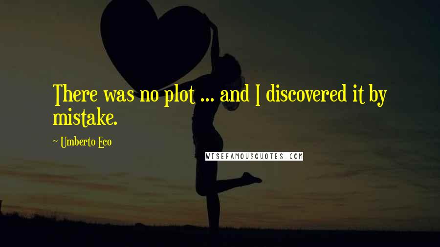 Umberto Eco Quotes: There was no plot ... and I discovered it by mistake.