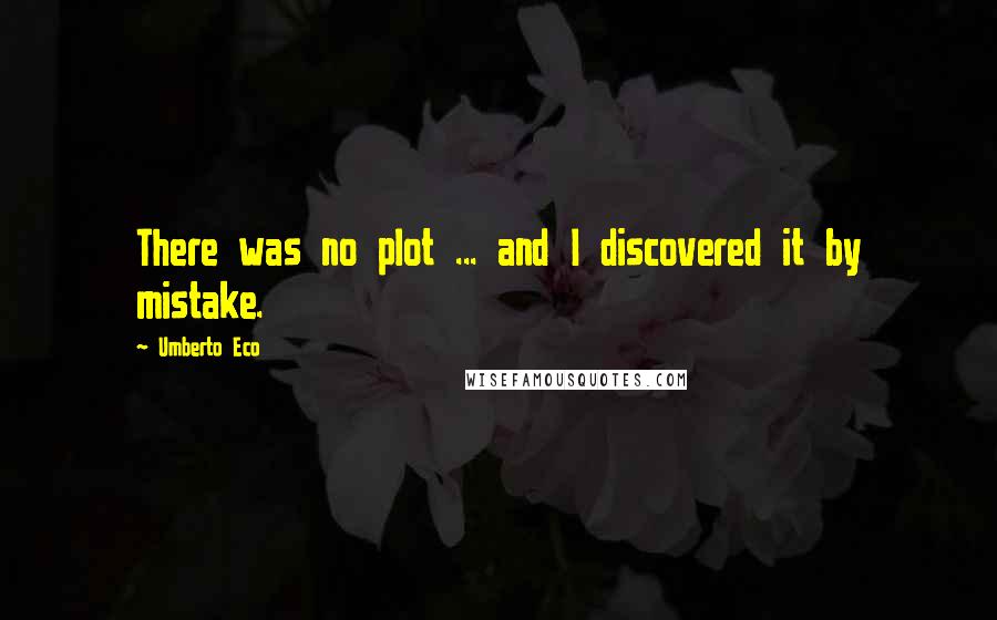 Umberto Eco Quotes: There was no plot ... and I discovered it by mistake.