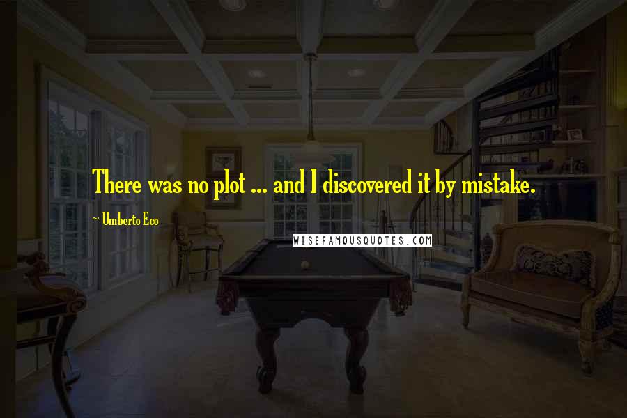 Umberto Eco Quotes: There was no plot ... and I discovered it by mistake.