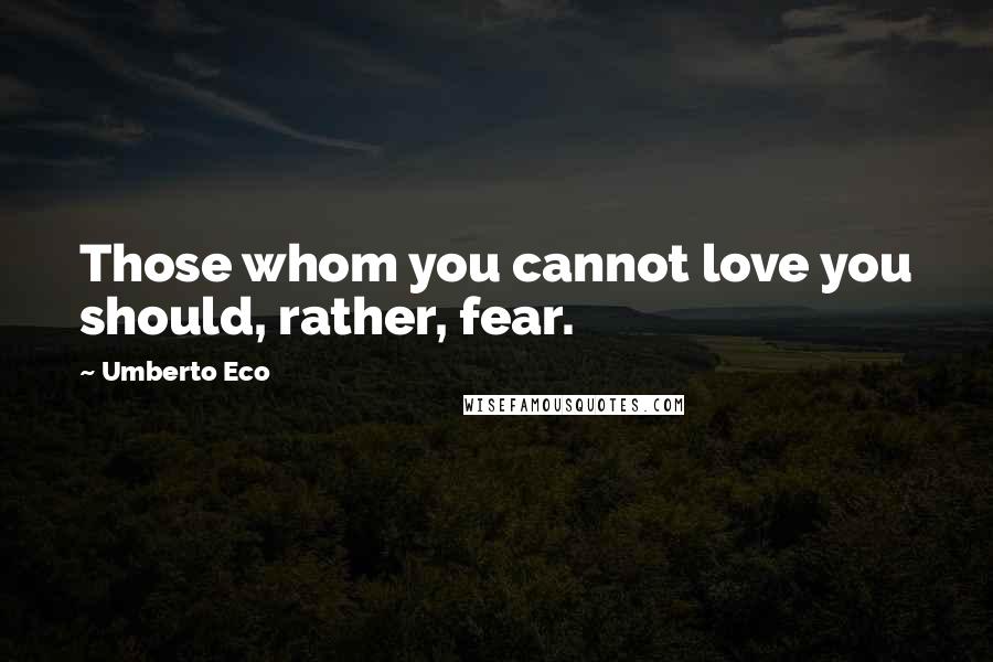 Umberto Eco Quotes: Those whom you cannot love you should, rather, fear.