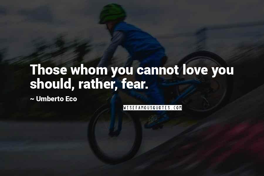 Umberto Eco Quotes: Those whom you cannot love you should, rather, fear.