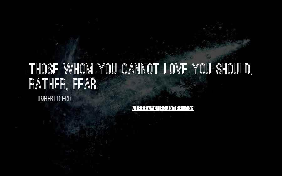 Umberto Eco Quotes: Those whom you cannot love you should, rather, fear.