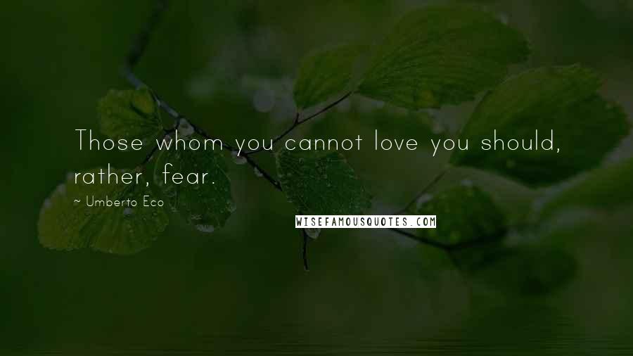 Umberto Eco Quotes: Those whom you cannot love you should, rather, fear.