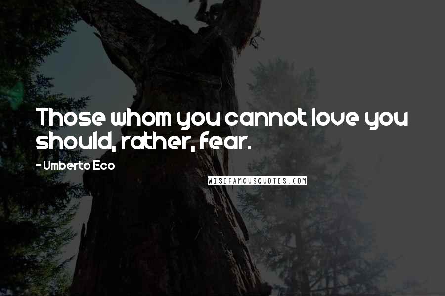 Umberto Eco Quotes: Those whom you cannot love you should, rather, fear.