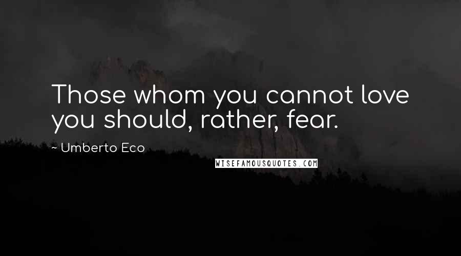 Umberto Eco Quotes: Those whom you cannot love you should, rather, fear.