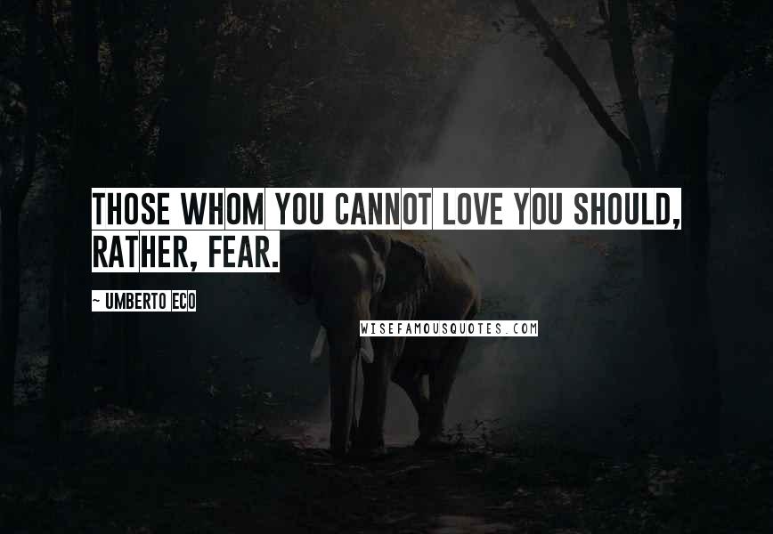 Umberto Eco Quotes: Those whom you cannot love you should, rather, fear.