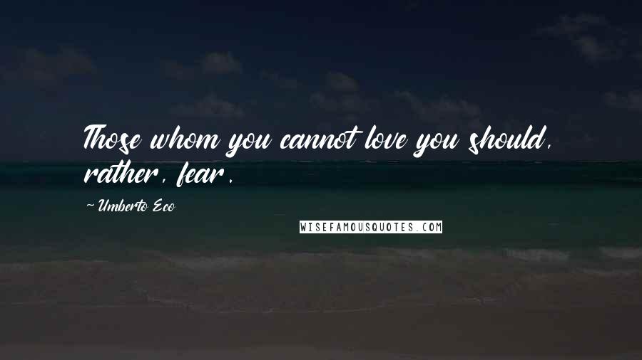 Umberto Eco Quotes: Those whom you cannot love you should, rather, fear.