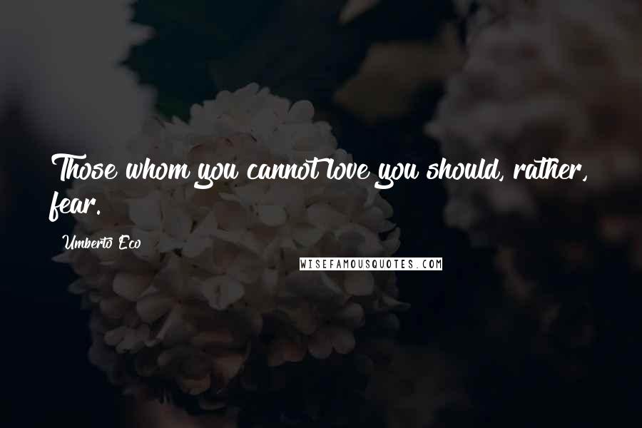 Umberto Eco Quotes: Those whom you cannot love you should, rather, fear.