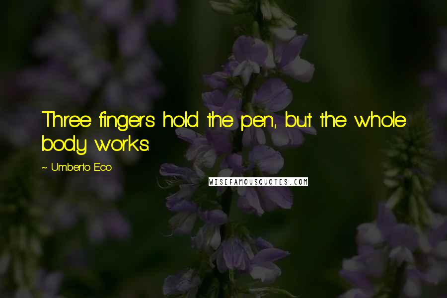 Umberto Eco Quotes: Three fingers hold the pen, but the whole body works.