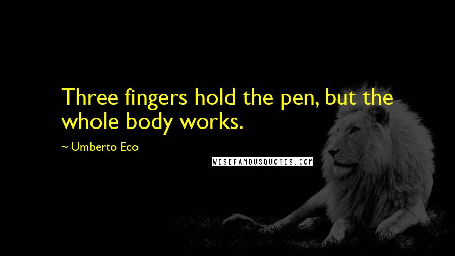 Umberto Eco Quotes: Three fingers hold the pen, but the whole body works.