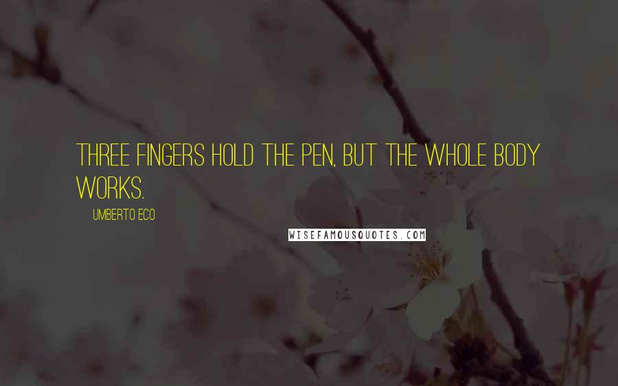 Umberto Eco Quotes: Three fingers hold the pen, but the whole body works.