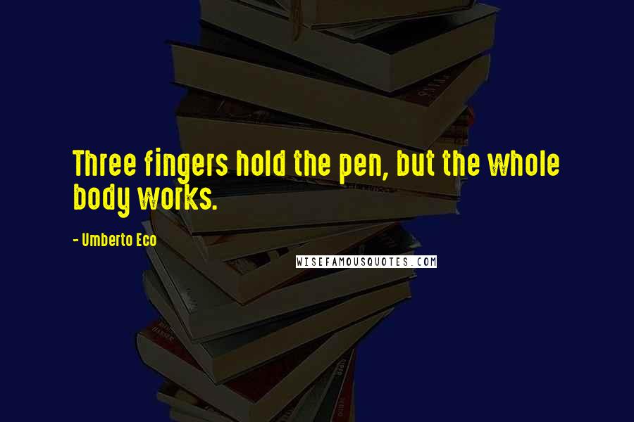 Umberto Eco Quotes: Three fingers hold the pen, but the whole body works.