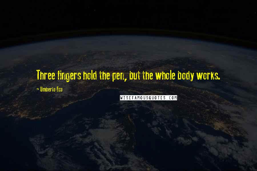 Umberto Eco Quotes: Three fingers hold the pen, but the whole body works.