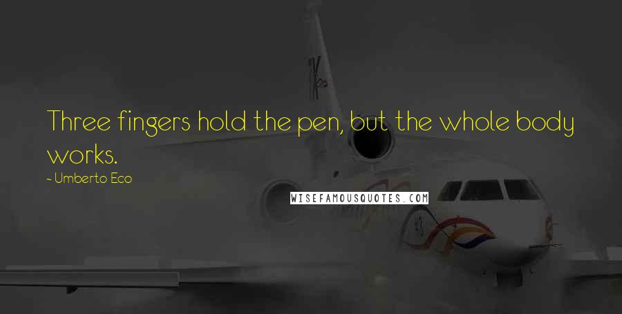 Umberto Eco Quotes: Three fingers hold the pen, but the whole body works.