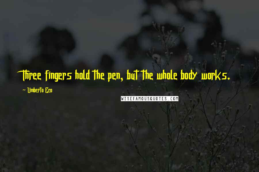 Umberto Eco Quotes: Three fingers hold the pen, but the whole body works.