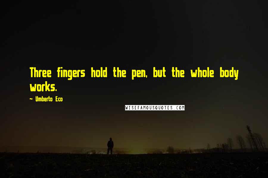 Umberto Eco Quotes: Three fingers hold the pen, but the whole body works.