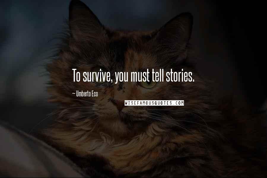 Umberto Eco Quotes: To survive, you must tell stories.