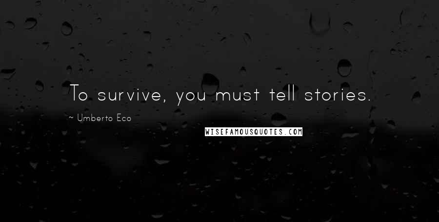 Umberto Eco Quotes: To survive, you must tell stories.