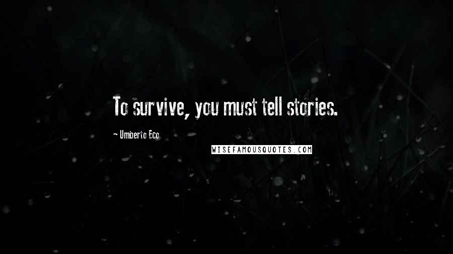 Umberto Eco Quotes: To survive, you must tell stories.