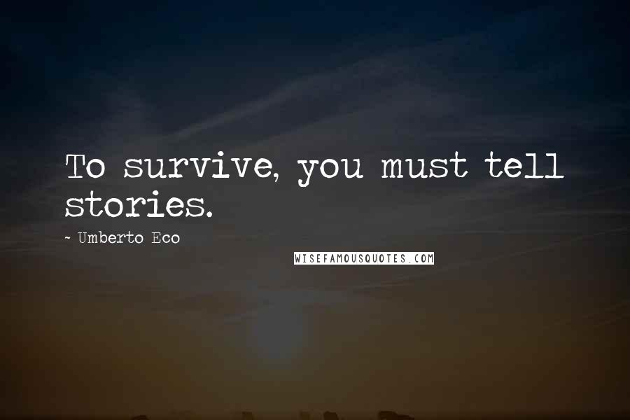 Umberto Eco Quotes: To survive, you must tell stories.