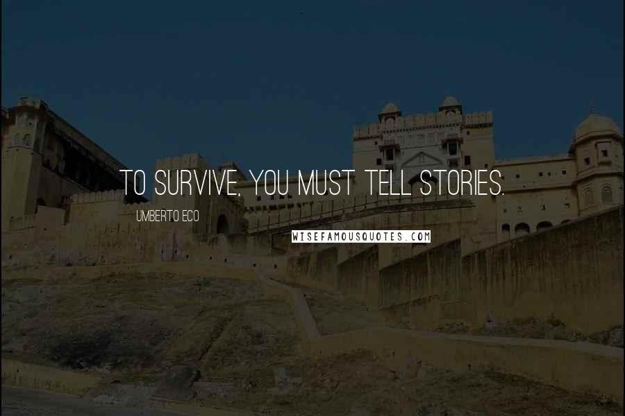 Umberto Eco Quotes: To survive, you must tell stories.