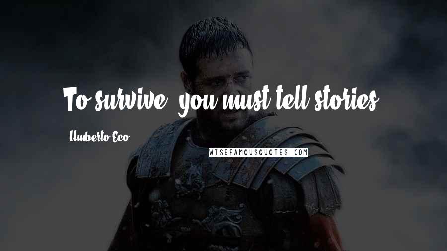 Umberto Eco Quotes: To survive, you must tell stories.