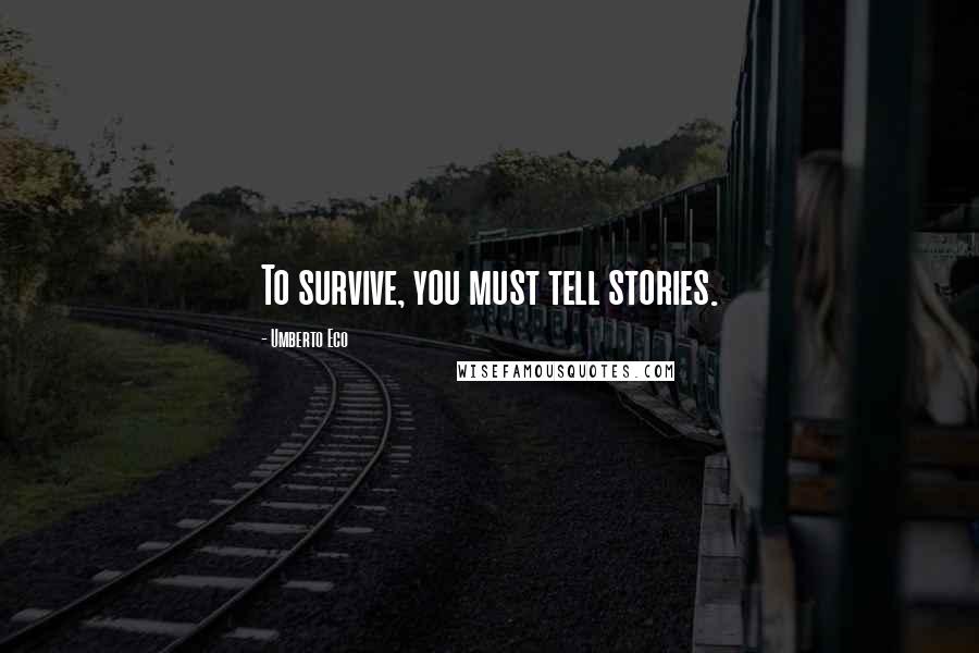 Umberto Eco Quotes: To survive, you must tell stories.