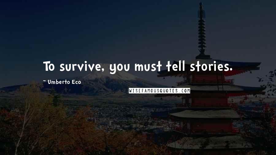 Umberto Eco Quotes: To survive, you must tell stories.