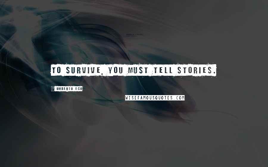 Umberto Eco Quotes: To survive, you must tell stories.